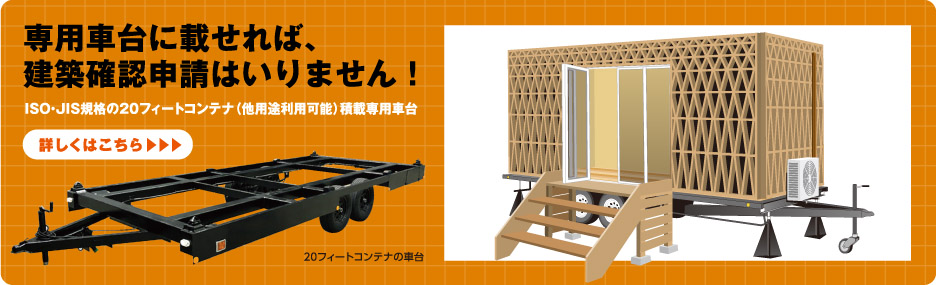 専用車台に載せれば建築確認申請はいりません!ISO・JIS規格の20フィートコンテナ（他用途利用可能）積載専用車台