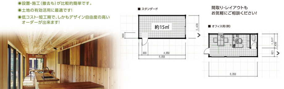 施工・施工（撤去も）が比較的簡単です。土地の有効活用に最適です。低コスト・短工期で、しかもデザイン自由度の高いオーダーができます！間取り・レイアウトもお気軽にご相談ください。
